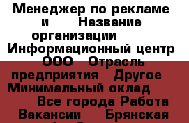 Менеджер по рекламе и PR › Название организации ­ 064, Информационный центр, ООО › Отрасль предприятия ­ Другое › Минимальный оклад ­ 20 000 - Все города Работа » Вакансии   . Брянская обл.,Сельцо г.